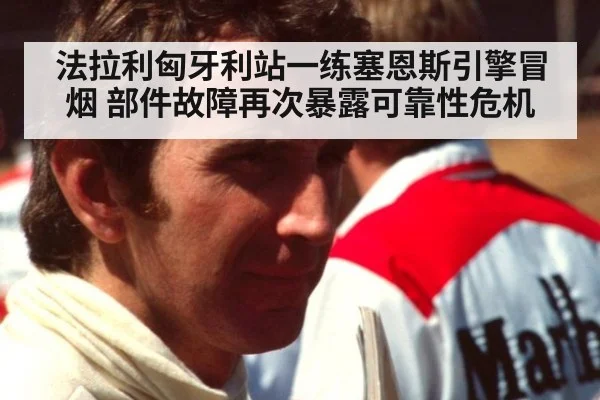 法拉利匈牙利站一练塞恩斯引擎冒烟 部件故障再次暴露可靠性危机