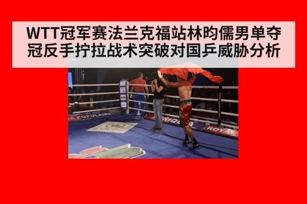 WTT冠军赛法兰克福站林昀儒男单夺冠反手拧拉战术突破对国乒威胁分析