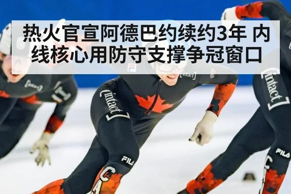 热火官宣阿德巴约续约3年 内线核心用防守支撑争冠窗口