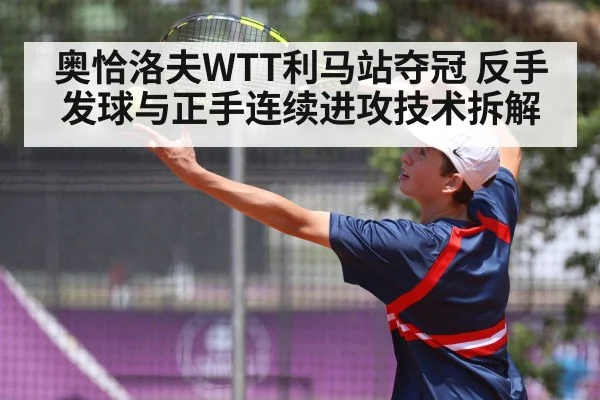 奥恰洛夫WTT利马站夺冠 反手发球与正手连续进攻技术拆解