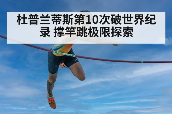 杜普兰蒂斯第10次破世界纪录 撑竿跳极限探索
