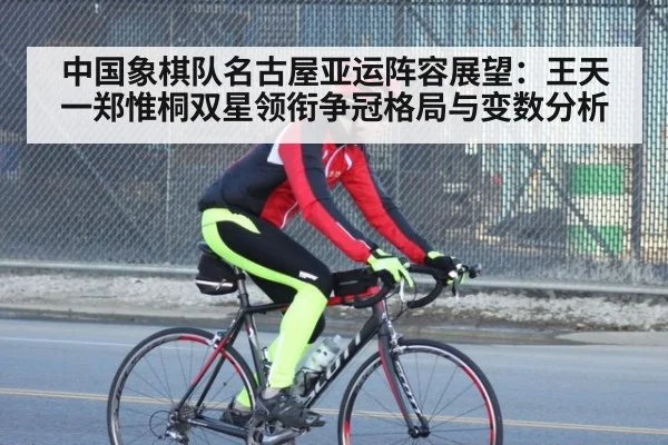 中国象棋队名古屋亚运阵容展望：王天一郑惟桐双星领衔争冠格局与变数分析